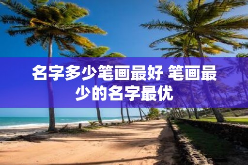 名字多少笔画最好 笔画最少的名字最优