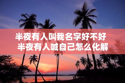 半夜有人叫我名字好不好 半夜有人喊自己怎么化解