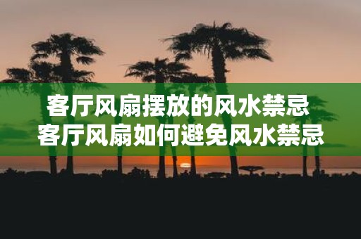 客厅风扇摆放的风水禁忌 客厅风扇如何避免风水禁忌