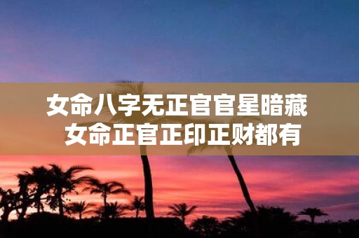 女命八字无正官官星暗藏 女命正官正印正财都有