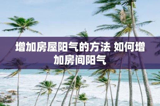 增加房屋阳气的方法 如何增加房间阳气