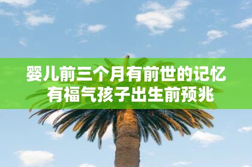 婴儿前三个月有前世的记忆 有福气孩子出生前预兆