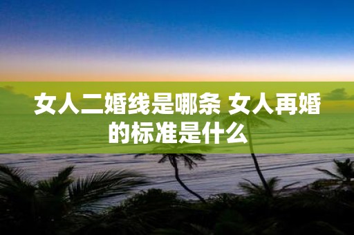 女人二婚线是哪条 女人再婚的标准是什么