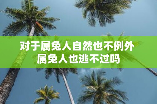 对于属兔人自然也不例外 属兔人也逃不过吗