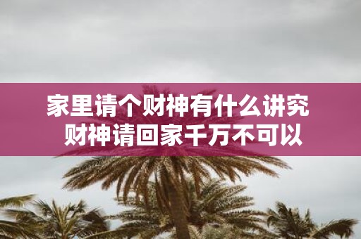 家里请个财神有什么讲究 财神请回家千万不可以