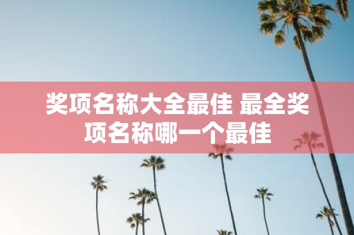 奖项名称大全最佳 最全奖项名称哪一个最佳