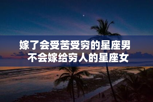 嫁了会受苦受穷的星座男 不会嫁给穷人的星座女