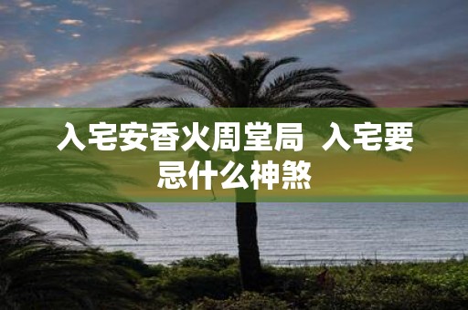 入宅安香火周堂局 入宅要忌什么神煞