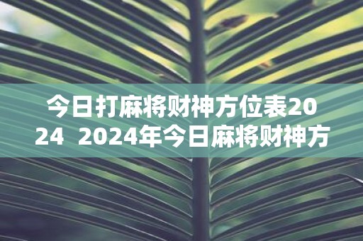 今日打麻将财神方位表2025 2025年今日麻将财神方位查询表