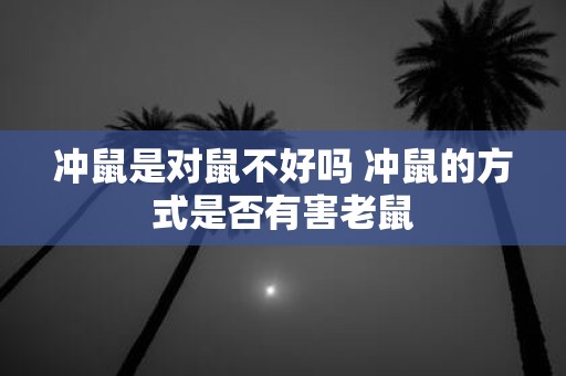 冲鼠是对鼠不好吗 冲鼠的方式是否有害老鼠