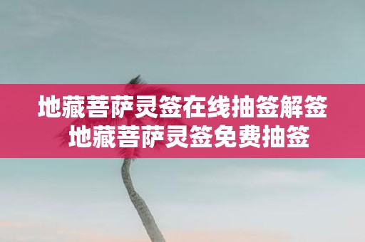 地藏菩萨灵签在线抽签解签 地藏菩萨灵签免费抽签