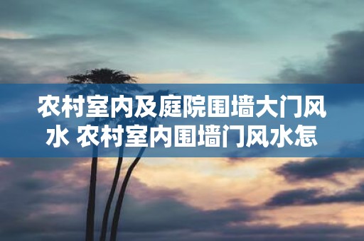农村室内及庭院围墙大门风水 农村室内围墙门风水怎么布置