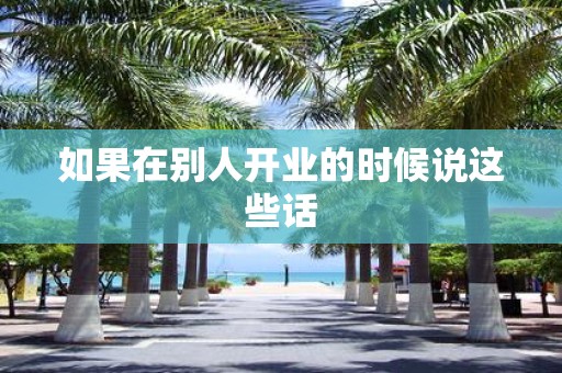 如果在别人开业的时候说这些话
