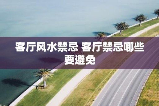 客厅风水禁忌 客厅禁忌哪些要避免