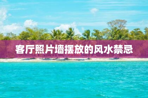 客厅照片墙摆放的风水禁忌