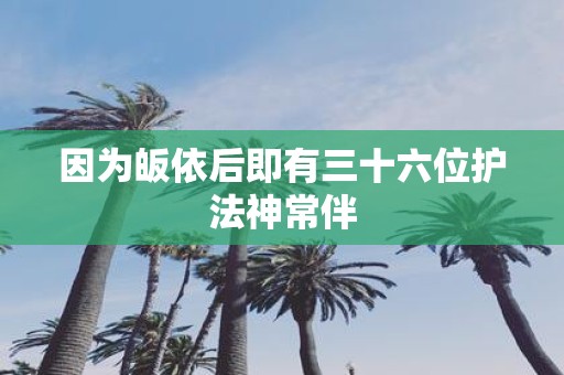 因为皈依后即有三十六位护法神常伴