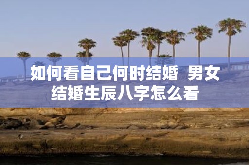 如何看自己何时结婚 男女结婚生辰八字怎么看