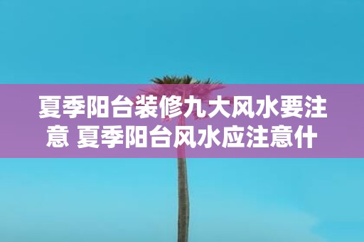 夏季阳台装修九大风水要注意 夏季阳台风水应注意什么