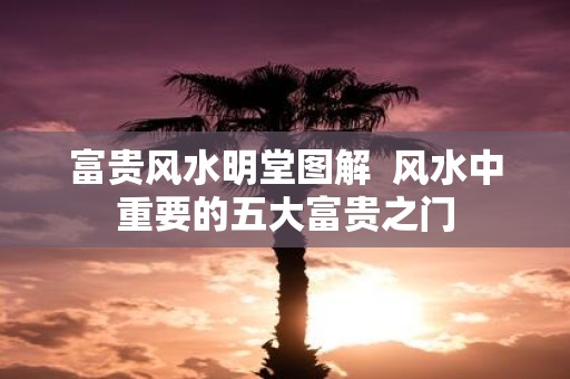 富贵风水明堂图解 风水中重要的五大富贵之门