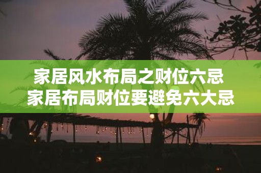 家居风水布局之财位六忌 家居布局财位要避免六大忌是什么