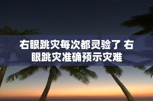 右眼跳灾每次都灵验了 右眼跳灾准确预示灾难