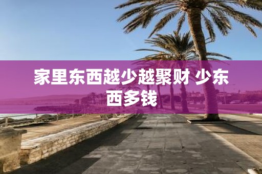 家里东西越少越聚财 少东西多钱