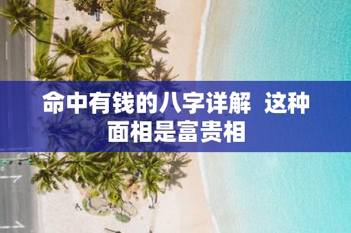 命中有钱的八字详解 这种面相是富贵相