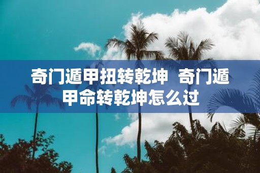 奇门遁甲扭转乾坤 奇门遁甲命转乾坤怎么过