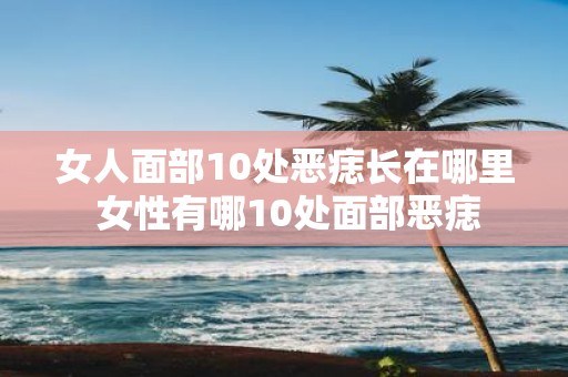 女人面部10处恶痣长在哪里 女性有哪10处面部恶痣