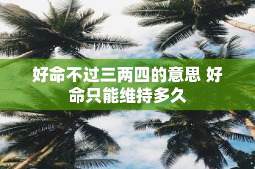好命不过三两四的意思 好命只能维持多久