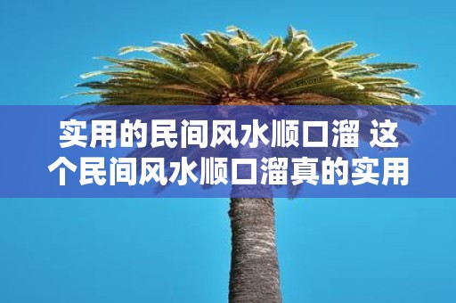 实用的民间风水顺口溜 这个民间风水顺口溜真的实用吗