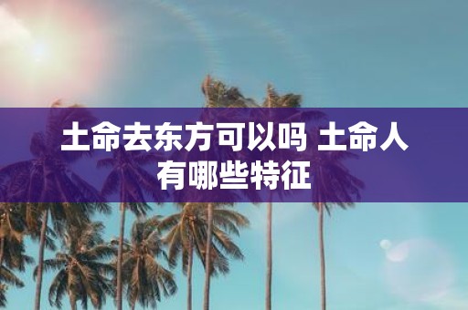 土命去东方可以吗 土命人有哪些特征