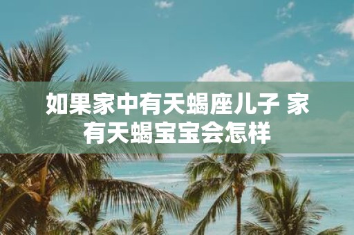 如果家中有天蝎座儿子 家有天蝎宝宝会怎样