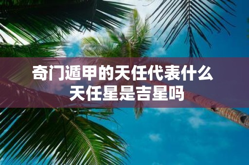 奇门遁甲的天任代表什么 天任星是吉星吗