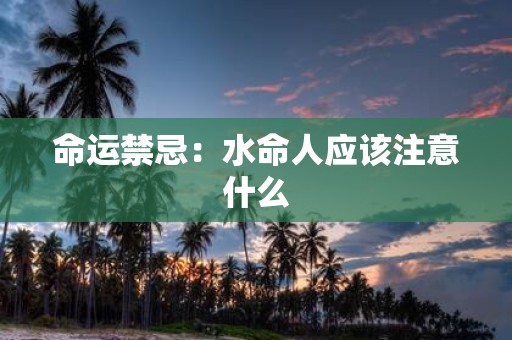 命运禁忌：水命人应该注意什么