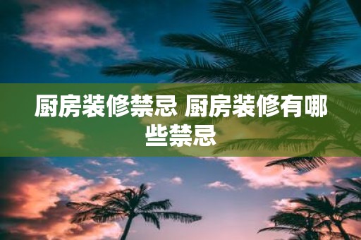 厨房装修禁忌 厨房装修有哪些禁忌