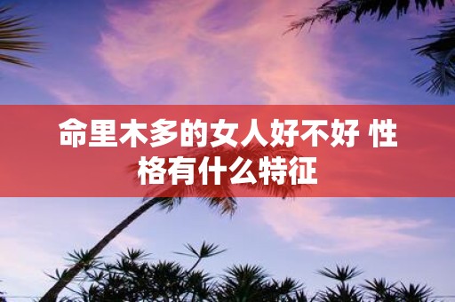 命里木多的女人好不好 性格有什么特征