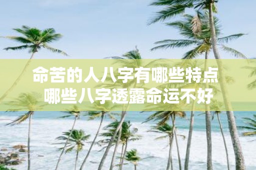 命苦的人八字有哪些特点 哪些八字透露命运不好