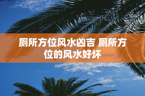 厕所方位风水凶吉 厕所方位的风水好坏