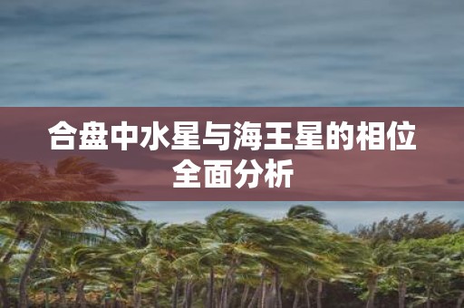 合盘中水星与海王星的相位全面分析