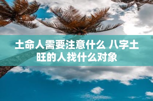 土命人需要注意什么 八字土旺的人找什么对象