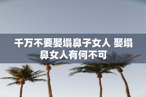 千万不要娶塌鼻子女人 娶塌鼻女人有何不可