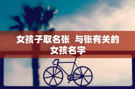 女孩子取名张 与张有关的女孩名字