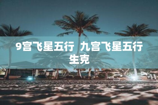 9宫飞星五行 九宫飞星五行生克