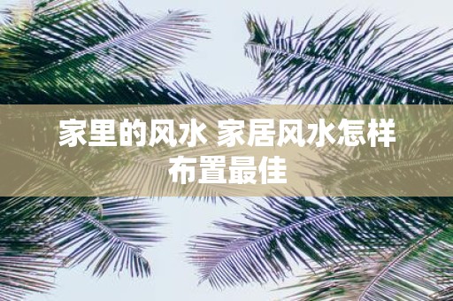 家里的风水 家居风水怎样布置最佳
