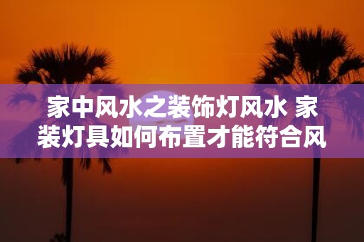 家中风水之装饰灯风水 家装灯具如何布置才能符合风水