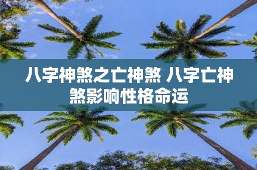 八字神煞之亡神煞 八字亡神煞影响性格命运