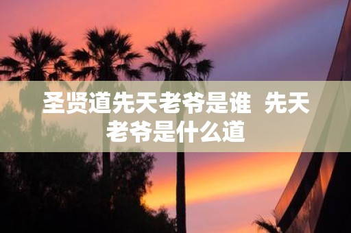 圣贤道先天老爷是谁 先天老爷是什么道
