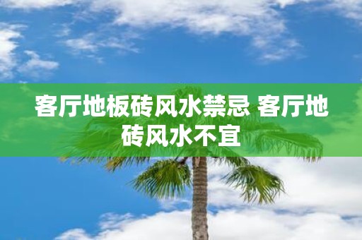 客厅地板砖风水禁忌 客厅地砖风水不宜