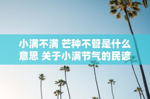 小满不满 芒种不管是什么意思 关于小满节气的民谚